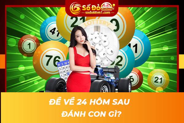 Nhận ngay bộ số khi "đề về 24 hôm sau đánh con gì?" để thắng lớn 1 Đề về 24 hôm sau đánh con gì