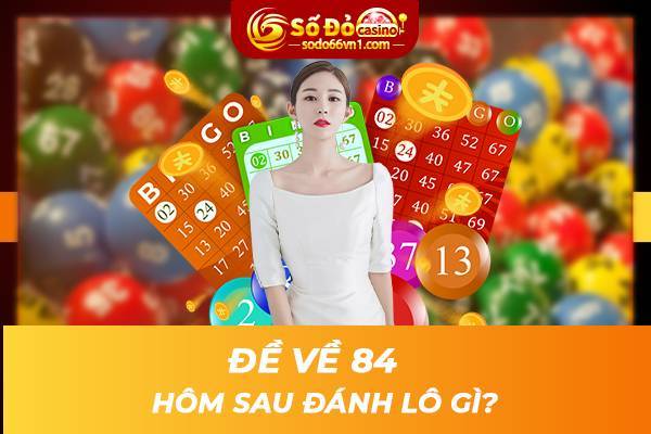 Đề về 84 hôm sau đánh lô gì?