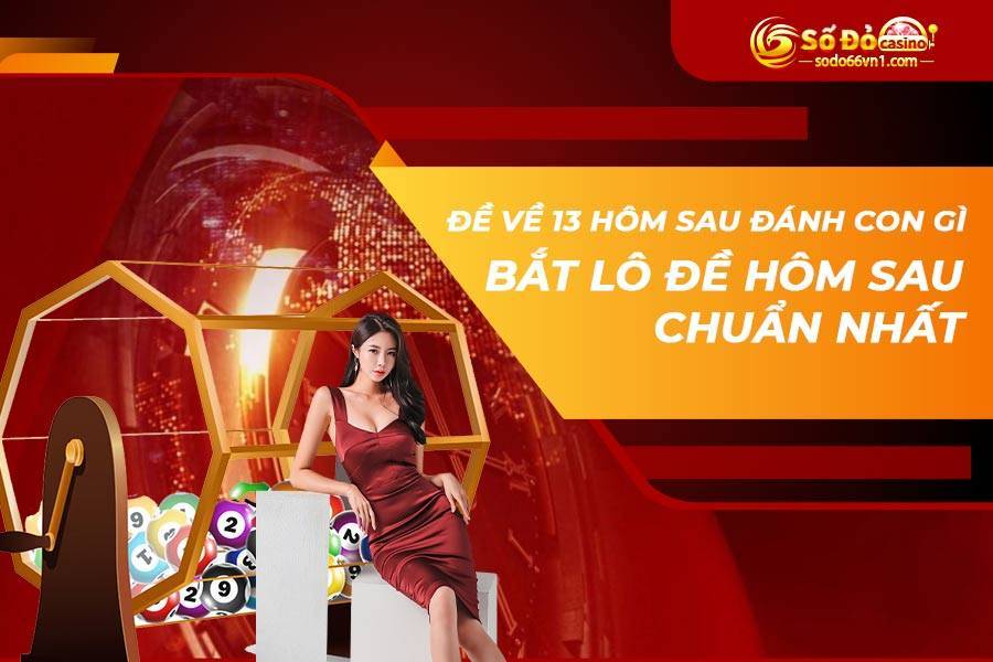 Đề về 13 hôm sau đánh con gì? Bí kíp bắt lô hôm sau chuẩn nhất! 3 Đề về 13 hôm sau đánh con gì Bắt lô đề