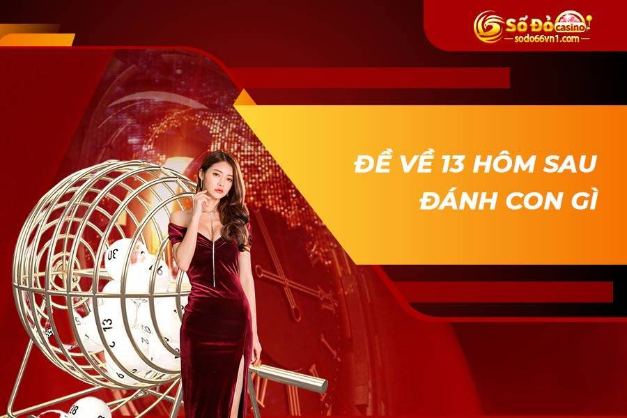 Đề về 13 hôm sau đánh con gì? Bí kíp bắt lô hôm sau chuẩn nhất! 4 Đề về 13 hôm sau đánh con gì