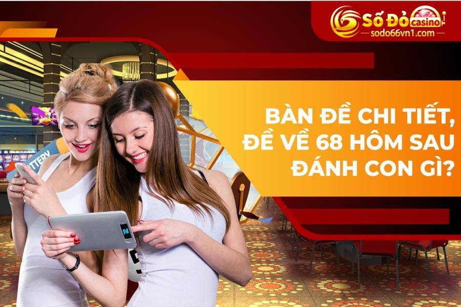 Đề về 68 hôm sau đánh con gì chắc thắng và chuẩn nhất? 4 Bàn đề chi tiết, đề về 68 hôm sau đánh con gì?