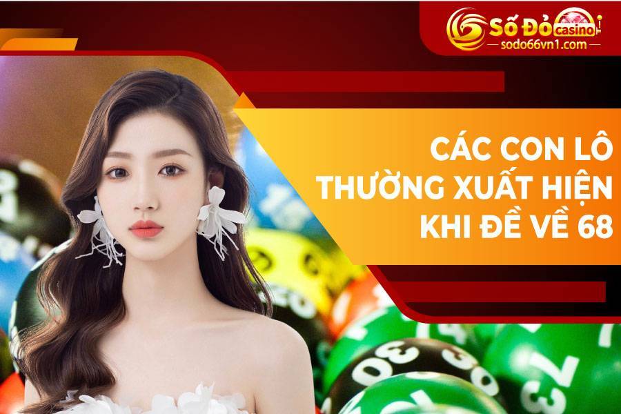 Đề về 68 hôm sau đánh con gì chắc thắng và chuẩn nhất? 3 Đề về 68 hôm sau đánh con gì? Các con lô thường xuất hiện