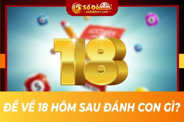 Đề về 18 hôm sau đánh con gì?