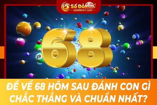 Đề về 68 hôm sau đánh con gì chắc thắng và chuẩn nhất? 1 Đề về 68 hôm sau đánh con gì chắc thắng và chuẩn nhất?